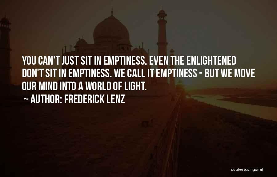 Frederick Lenz Quotes: You Can't Just Sit In Emptiness. Even The Enlightened Don't Sit In Emptiness. We Call It Emptiness - But We