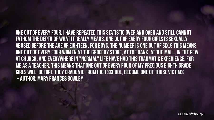 Mary Frances Bowley Quotes: One Out Of Every Four. I Have Repeated This Statistic Over And Over And Still Cannot Fathom The Depth Of