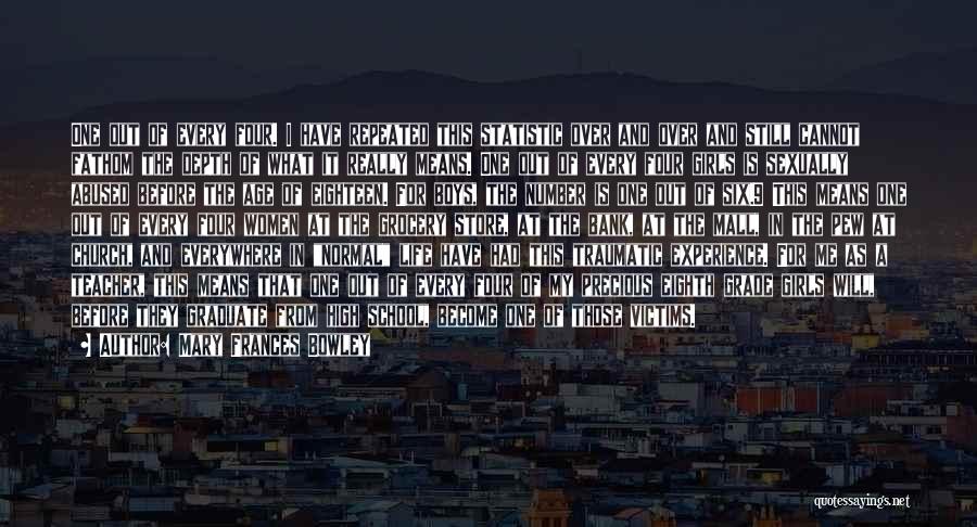 Mary Frances Bowley Quotes: One Out Of Every Four. I Have Repeated This Statistic Over And Over And Still Cannot Fathom The Depth Of