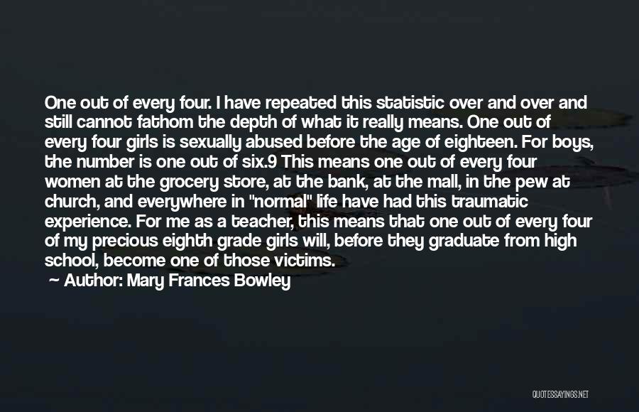 Mary Frances Bowley Quotes: One Out Of Every Four. I Have Repeated This Statistic Over And Over And Still Cannot Fathom The Depth Of