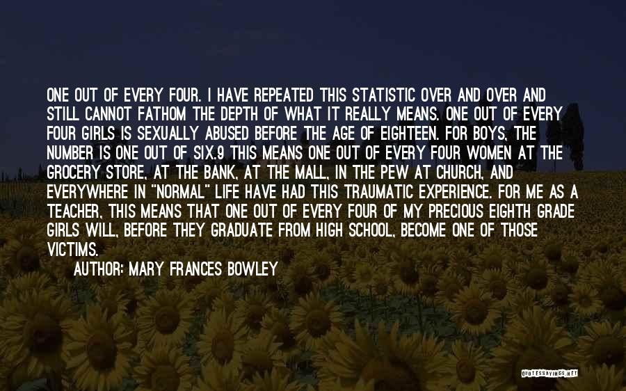 Mary Frances Bowley Quotes: One Out Of Every Four. I Have Repeated This Statistic Over And Over And Still Cannot Fathom The Depth Of