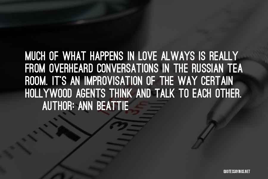 Ann Beattie Quotes: Much Of What Happens In Love Always Is Really From Overheard Conversations In The Russian Tea Room. It's An Improvisation