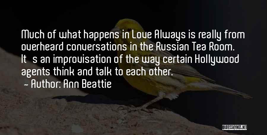 Ann Beattie Quotes: Much Of What Happens In Love Always Is Really From Overheard Conversations In The Russian Tea Room. It's An Improvisation