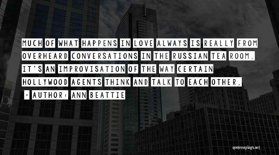 Ann Beattie Quotes: Much Of What Happens In Love Always Is Really From Overheard Conversations In The Russian Tea Room. It's An Improvisation