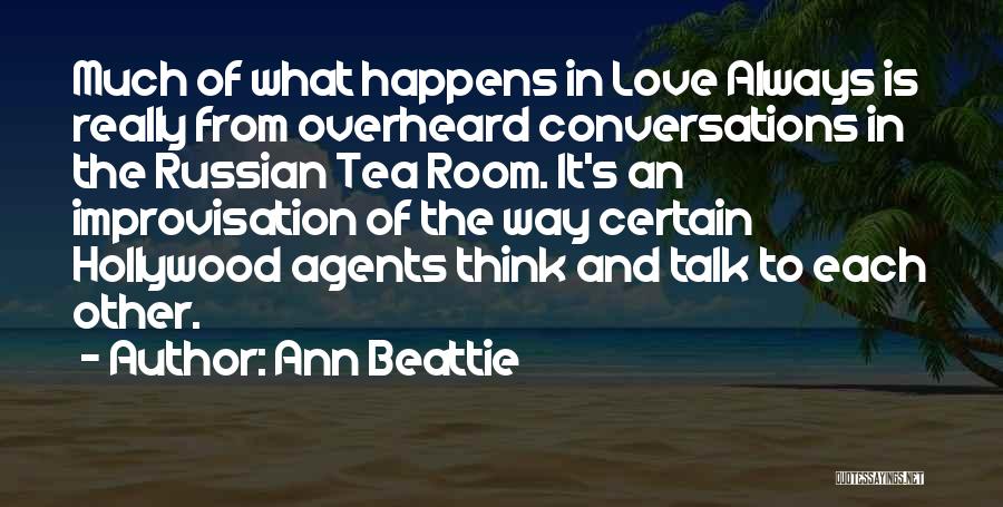 Ann Beattie Quotes: Much Of What Happens In Love Always Is Really From Overheard Conversations In The Russian Tea Room. It's An Improvisation