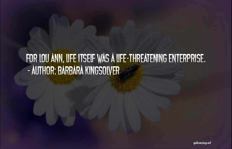 Barbara Kingsolver Quotes: For Lou Ann, Life Itself Was A Life-threatening Enterprise.