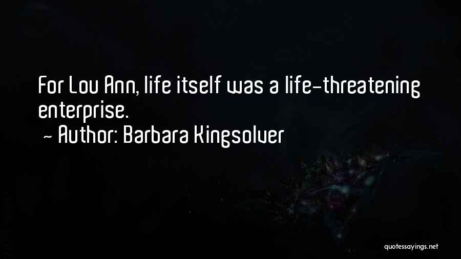 Barbara Kingsolver Quotes: For Lou Ann, Life Itself Was A Life-threatening Enterprise.