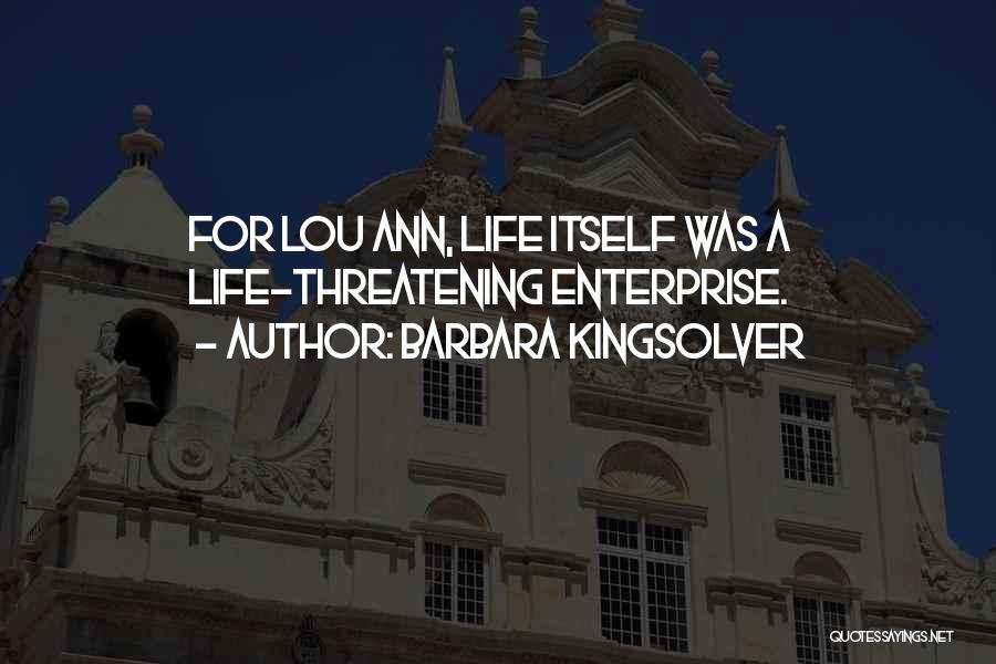 Barbara Kingsolver Quotes: For Lou Ann, Life Itself Was A Life-threatening Enterprise.