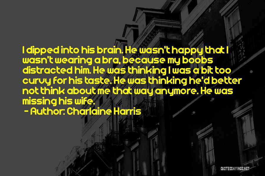 Charlaine Harris Quotes: I Dipped Into His Brain. He Wasn't Happy That I Wasn't Wearing A Bra, Because My Boobs Distracted Him. He