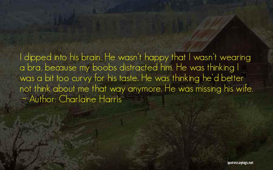 Charlaine Harris Quotes: I Dipped Into His Brain. He Wasn't Happy That I Wasn't Wearing A Bra, Because My Boobs Distracted Him. He