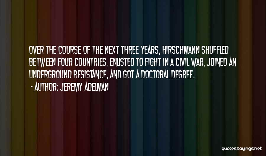Jeremy Adelman Quotes: Over The Course Of The Next Three Years, Hirschmann Shuffled Between Four Countries, Enlisted To Fight In A Civil War,