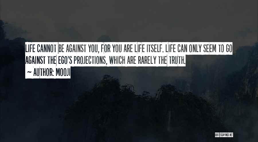 Mooji Quotes: Life Cannot Be Against You, For You Are Life Itself. Life Can Only Seem To Go Against The Ego's Projections,