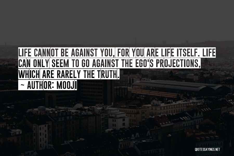 Mooji Quotes: Life Cannot Be Against You, For You Are Life Itself. Life Can Only Seem To Go Against The Ego's Projections,
