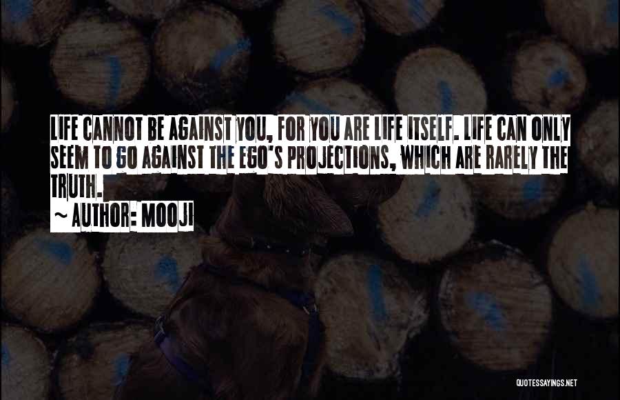 Mooji Quotes: Life Cannot Be Against You, For You Are Life Itself. Life Can Only Seem To Go Against The Ego's Projections,