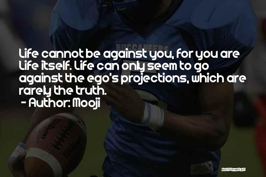 Mooji Quotes: Life Cannot Be Against You, For You Are Life Itself. Life Can Only Seem To Go Against The Ego's Projections,