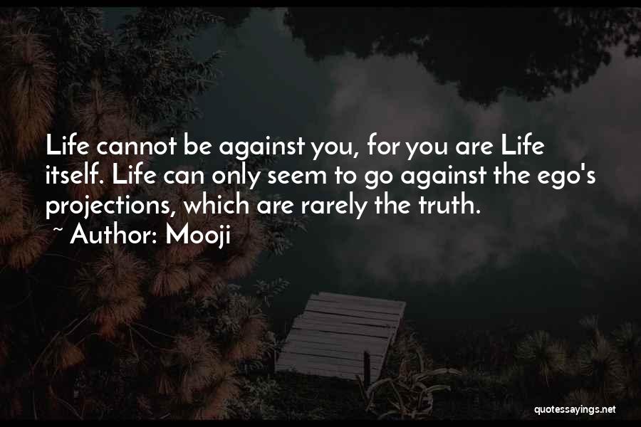 Mooji Quotes: Life Cannot Be Against You, For You Are Life Itself. Life Can Only Seem To Go Against The Ego's Projections,