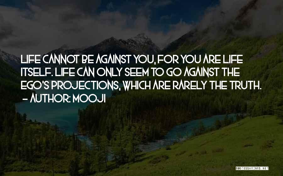 Mooji Quotes: Life Cannot Be Against You, For You Are Life Itself. Life Can Only Seem To Go Against The Ego's Projections,