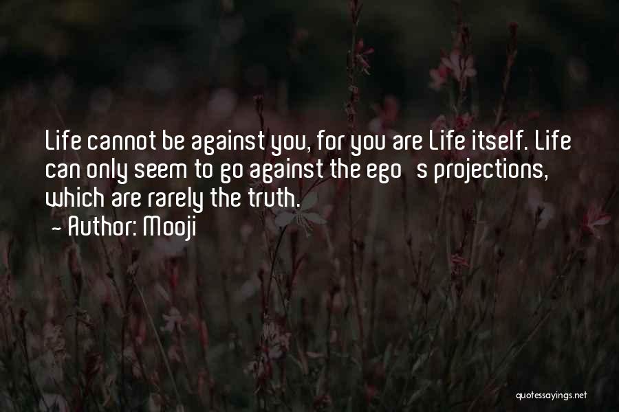 Mooji Quotes: Life Cannot Be Against You, For You Are Life Itself. Life Can Only Seem To Go Against The Ego's Projections,