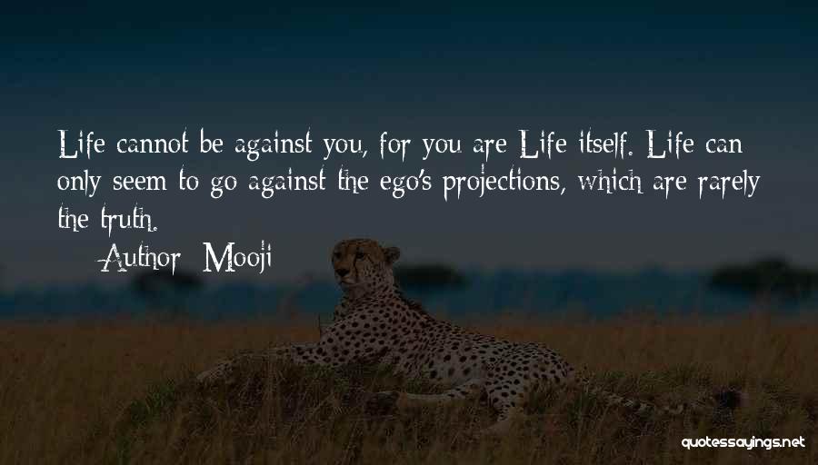 Mooji Quotes: Life Cannot Be Against You, For You Are Life Itself. Life Can Only Seem To Go Against The Ego's Projections,