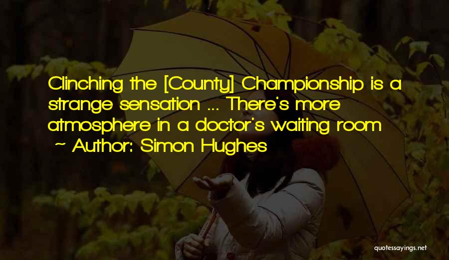 Simon Hughes Quotes: Clinching The [county] Championship Is A Strange Sensation ... There's More Atmosphere In A Doctor's Waiting Room