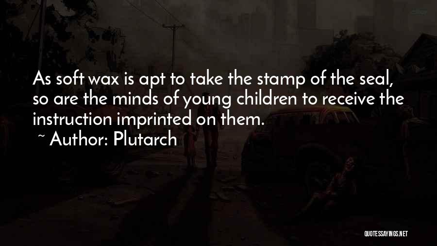 Plutarch Quotes: As Soft Wax Is Apt To Take The Stamp Of The Seal, So Are The Minds Of Young Children To