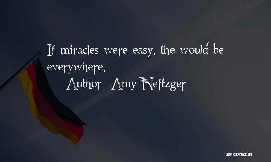 Amy Neftzger Quotes: If Miracles Were Easy, The Would Be Everywhere.