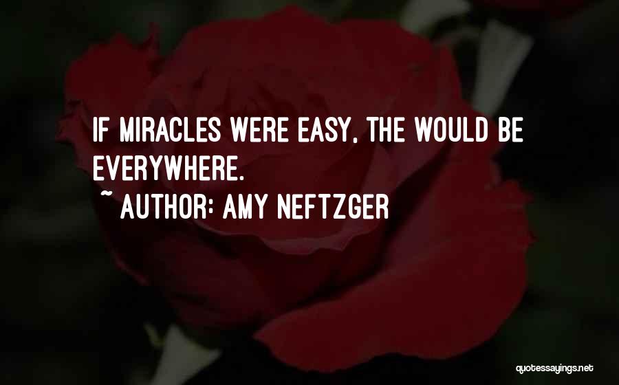 Amy Neftzger Quotes: If Miracles Were Easy, The Would Be Everywhere.