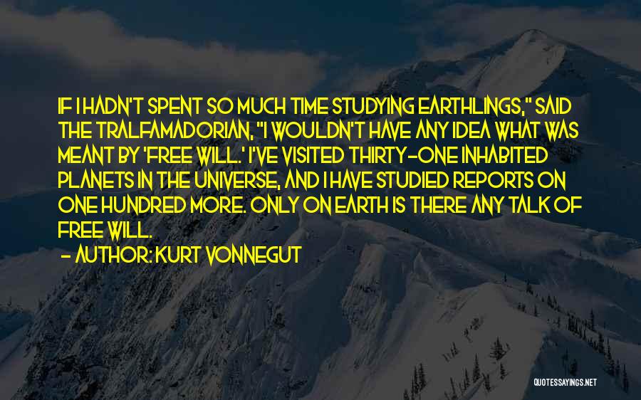 Kurt Vonnegut Quotes: If I Hadn't Spent So Much Time Studying Earthlings, Said The Tralfamadorian, I Wouldn't Have Any Idea What Was Meant