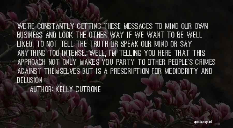 Kelly Cutrone Quotes: We're Constantly Getting These Messages To Mind Our Own Business And Look The Other Way If We Want To Be