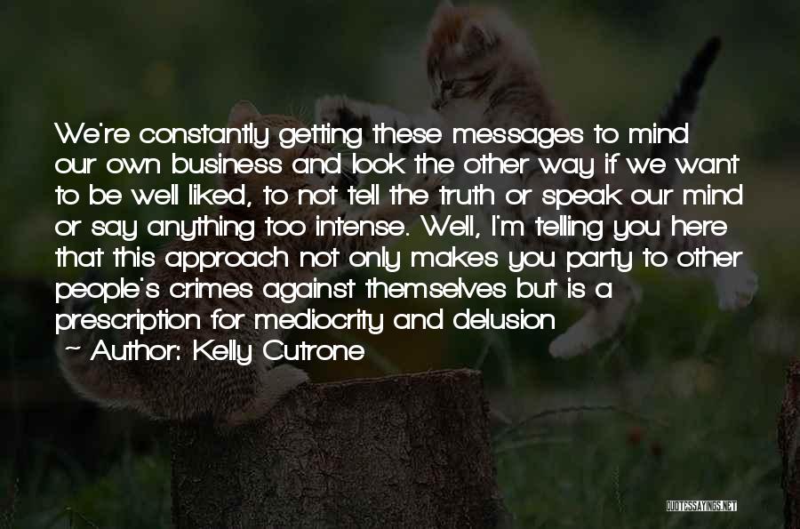 Kelly Cutrone Quotes: We're Constantly Getting These Messages To Mind Our Own Business And Look The Other Way If We Want To Be