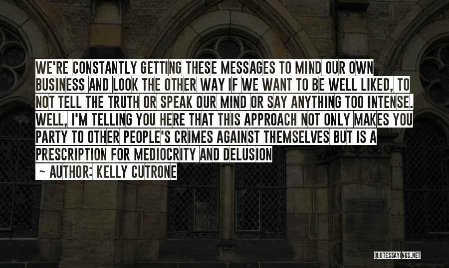 Kelly Cutrone Quotes: We're Constantly Getting These Messages To Mind Our Own Business And Look The Other Way If We Want To Be