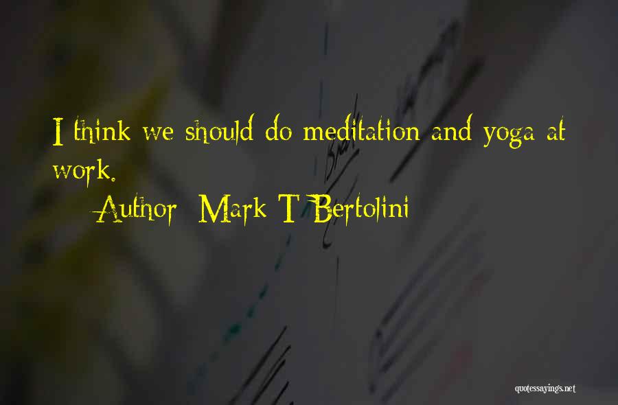 Mark T Bertolini Quotes: I Think We Should Do Meditation And Yoga At Work.