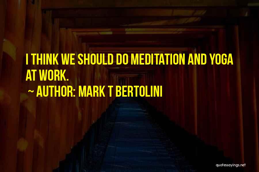 Mark T Bertolini Quotes: I Think We Should Do Meditation And Yoga At Work.