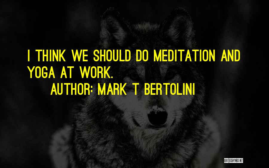 Mark T Bertolini Quotes: I Think We Should Do Meditation And Yoga At Work.