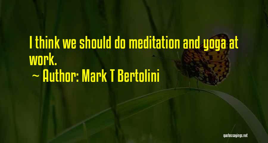 Mark T Bertolini Quotes: I Think We Should Do Meditation And Yoga At Work.