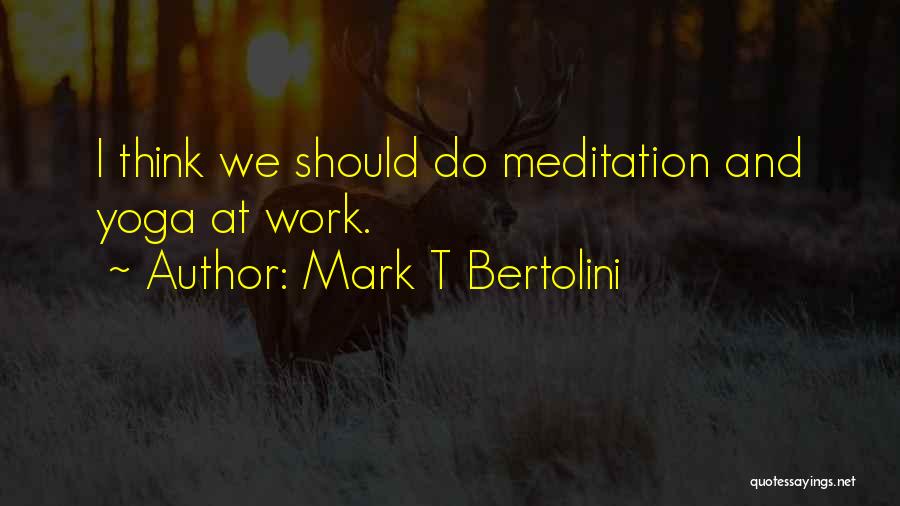 Mark T Bertolini Quotes: I Think We Should Do Meditation And Yoga At Work.