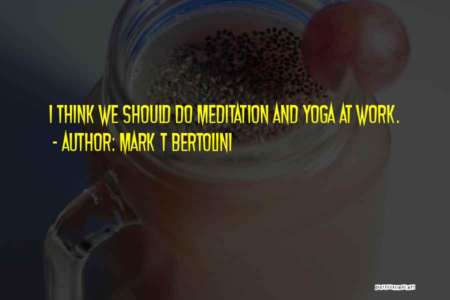 Mark T Bertolini Quotes: I Think We Should Do Meditation And Yoga At Work.