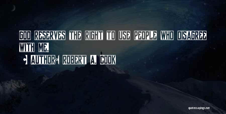 Robert A. Cook Quotes: God Reserves The Right To Use People Who Disagree With Me.