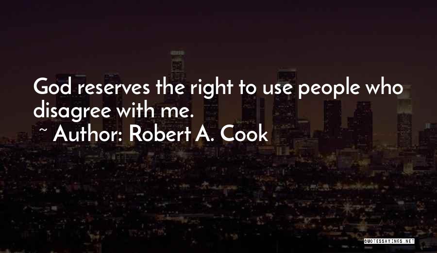 Robert A. Cook Quotes: God Reserves The Right To Use People Who Disagree With Me.