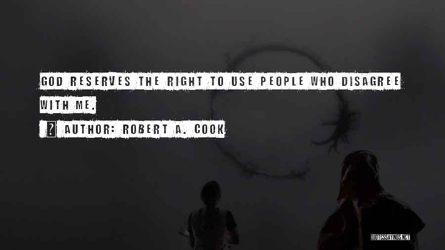 Robert A. Cook Quotes: God Reserves The Right To Use People Who Disagree With Me.