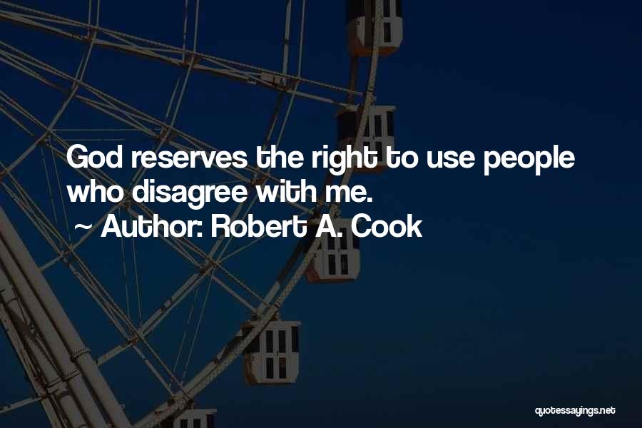 Robert A. Cook Quotes: God Reserves The Right To Use People Who Disagree With Me.