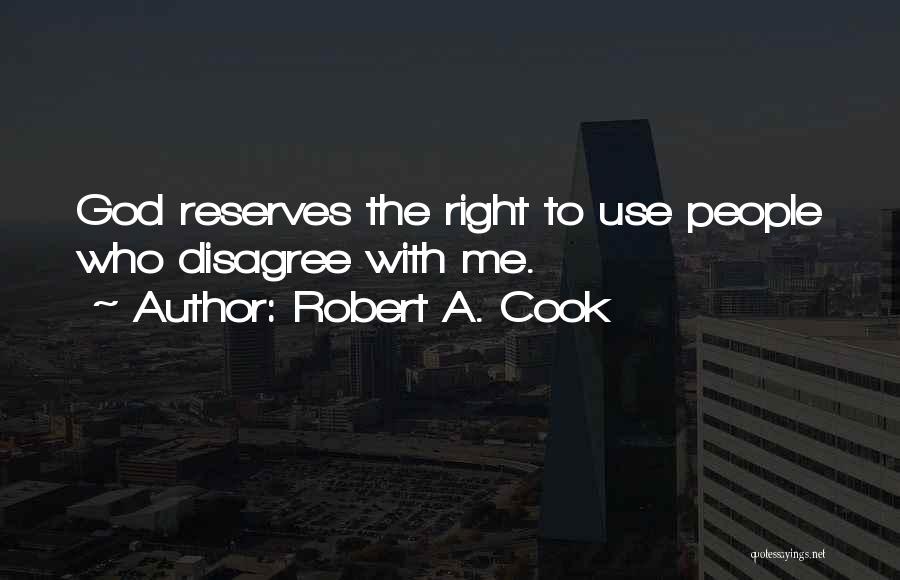 Robert A. Cook Quotes: God Reserves The Right To Use People Who Disagree With Me.