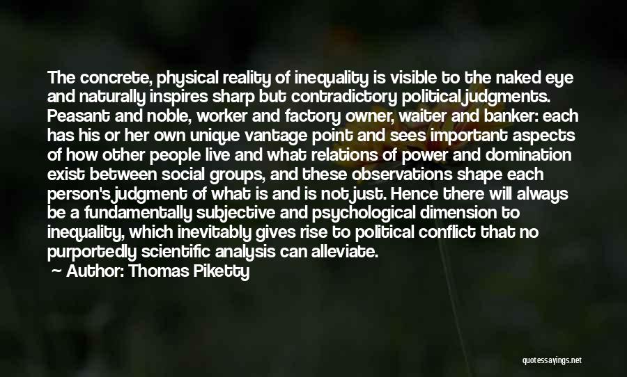 Thomas Piketty Quotes: The Concrete, Physical Reality Of Inequality Is Visible To The Naked Eye And Naturally Inspires Sharp But Contradictory Political Judgments.