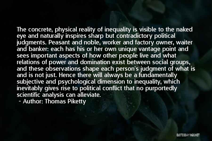 Thomas Piketty Quotes: The Concrete, Physical Reality Of Inequality Is Visible To The Naked Eye And Naturally Inspires Sharp But Contradictory Political Judgments.