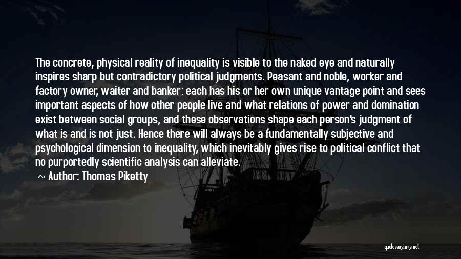 Thomas Piketty Quotes: The Concrete, Physical Reality Of Inequality Is Visible To The Naked Eye And Naturally Inspires Sharp But Contradictory Political Judgments.