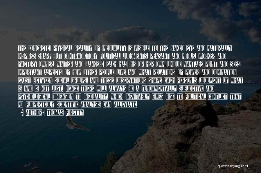 Thomas Piketty Quotes: The Concrete, Physical Reality Of Inequality Is Visible To The Naked Eye And Naturally Inspires Sharp But Contradictory Political Judgments.