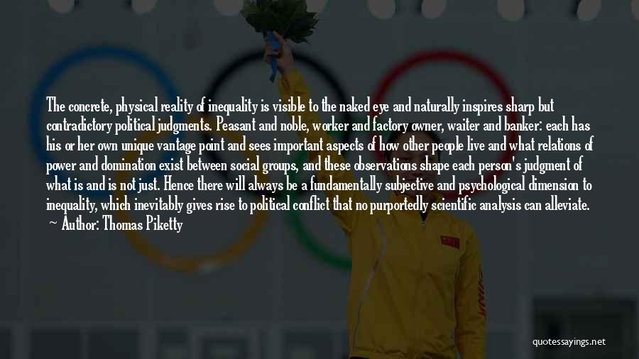 Thomas Piketty Quotes: The Concrete, Physical Reality Of Inequality Is Visible To The Naked Eye And Naturally Inspires Sharp But Contradictory Political Judgments.