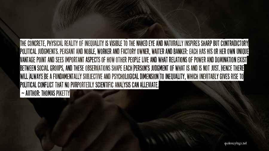 Thomas Piketty Quotes: The Concrete, Physical Reality Of Inequality Is Visible To The Naked Eye And Naturally Inspires Sharp But Contradictory Political Judgments.