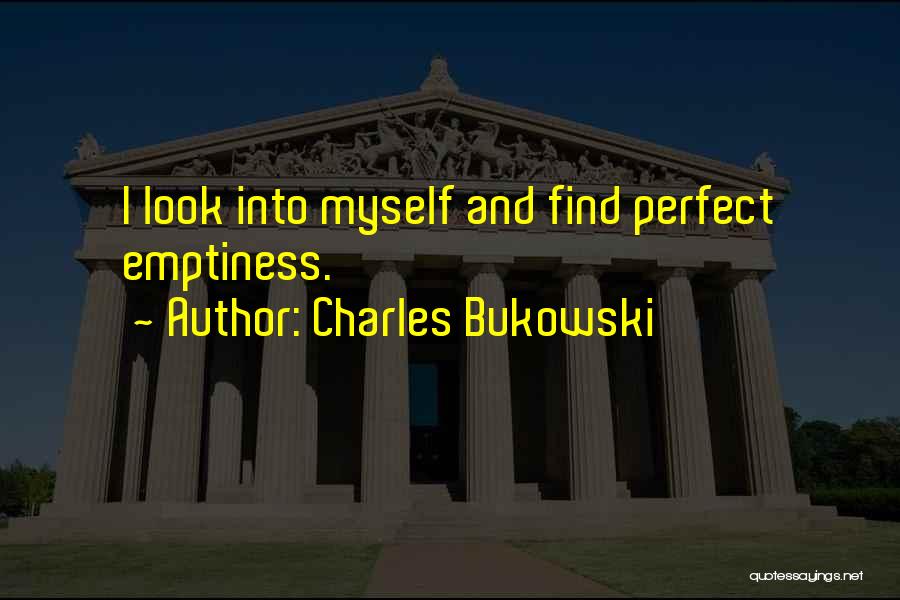 Charles Bukowski Quotes: I Look Into Myself And Find Perfect Emptiness.