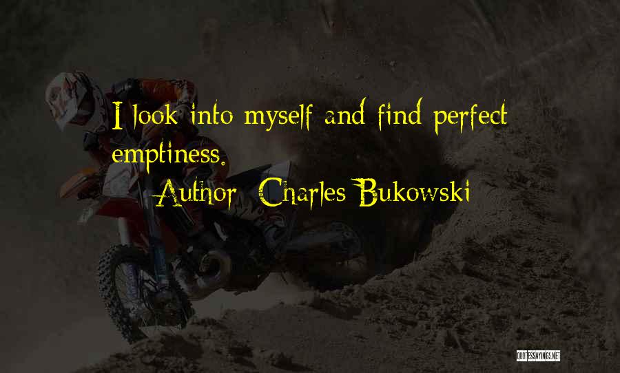 Charles Bukowski Quotes: I Look Into Myself And Find Perfect Emptiness.